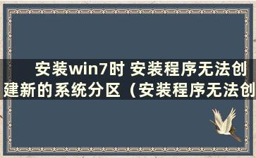 安装win7时 安装程序无法创建新的系统分区（安装程序无法创建新的系统分区并且不能）